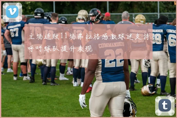 主场连败11场弗拉格感激球迷支持呼吁球队提升表现
