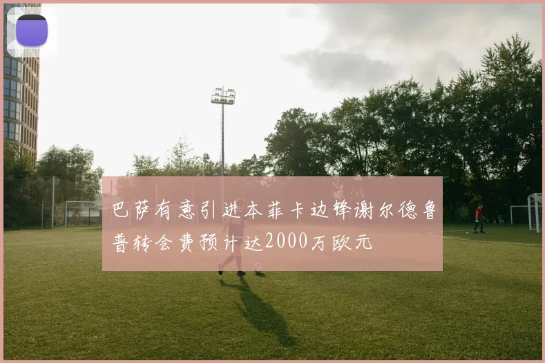 巴萨有意引进本菲卡边锋谢尔德鲁普转会费预计达2000万欧元