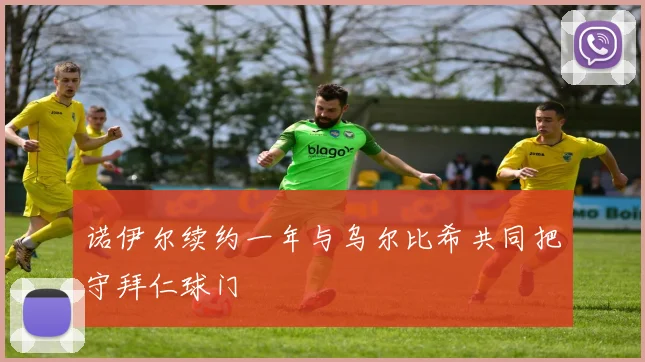 诺伊尔续约一年与乌尔比希共同把守拜仁球门