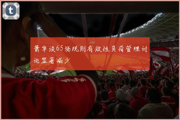 萧华谈65场规则有效性负荷管理讨论显著减少