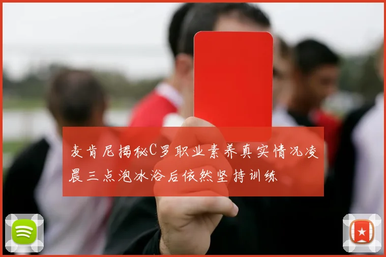 麦肯尼揭秘C罗职业素养真实情况凌晨三点泡冰浴后依然坚持训练