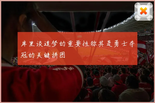 库里谈追梦的重要性称其是勇士夺冠的关键拼图