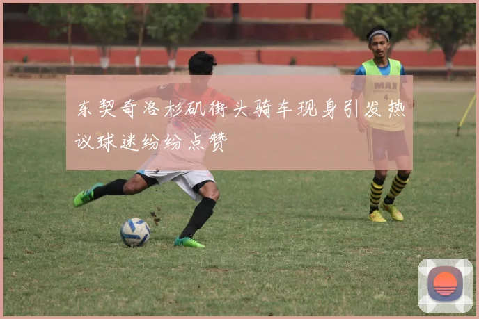 东契奇洛杉矶街头骑车现身引发热议球迷纷纷点赞