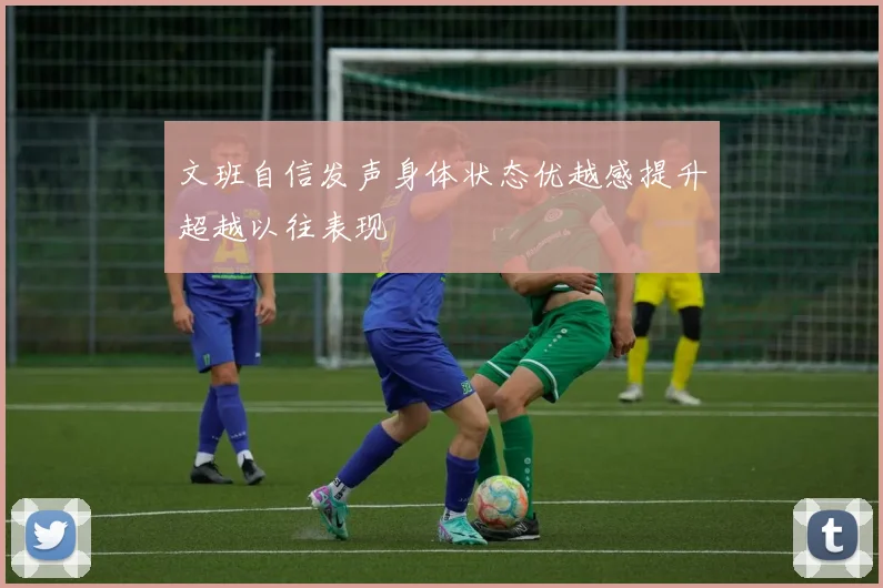 文班自信发声身体状态优越感提升超越以往表现