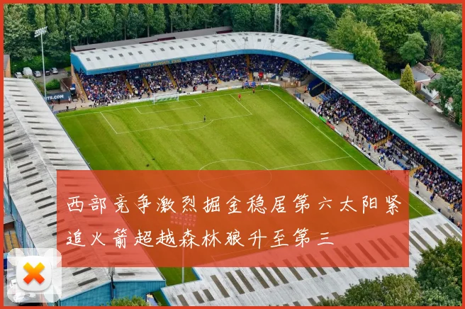 西部竞争激烈掘金稳居第六太阳紧追火箭超越森林狼升至第三